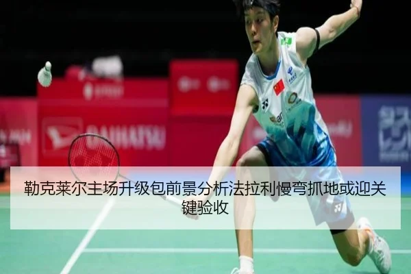 勒克莱尔主场升级包前景分析法拉利慢弯抓地或迎关键验收