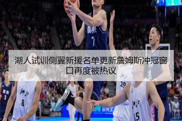 湖人试训侧翼新援名单更新詹姆斯冲冠窗口再度被热议